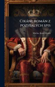 Title: Cikï¿½ni; romï¿½n z pozstalï¿½1/2ch spis, Author: Karel Hynek Mïcha