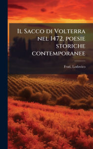 Title: Il Sacco di Volterra nel 1472, poesie storiche contemporanee, Author: Lodovico Frati