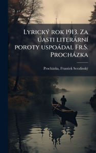 Title: Lyrickï¿½1/2 rok 1913. Za Ã°asti literï¿½rnï¿½- poroty uspoï¿½dal Fr.S. Prochï¿½zka, Author: Frantiek Serafinskï1/2 Prochïzka