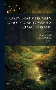 Title: Kazky Brativ Hrimm v chotyrokh tomakh z 180 maliunkamy, Author: Jacob Grimm