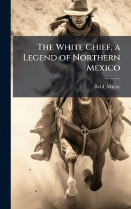 Title: The White Chief, a Legend of Northern Mexico, Author: Mayne Reid