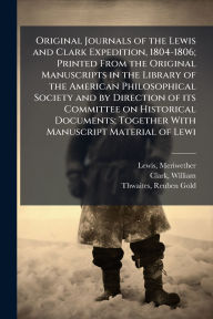 Title: Original Journals of the Lewis and Clark Expedition, 1804-1806; Printed From the Original Manuscripts in the Library of the American Philosophical Society and by Direction of its Committee on Historical Documents; Together With Manuscript Material of Lewi, Author: Meriwether Lewis