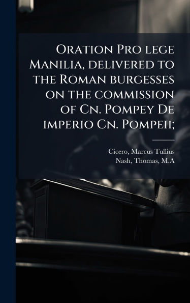 Oration Pro lege Manilia, delivered to the Roman burgesses on the commission of Cn. Pompey De imperio Cn. Pompeii;