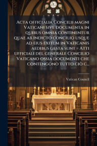 Title: Acta officialia Concilii magni Vaticani sive documenta in quibus omnia continentur quae ab indicto concilio usque ad eius exitum in Vaticanis aedibus gesta sunt = Atti ufficiali del generale Concilio Vaticano ossia documenti che contengono tutto ciÃ² c..., Author: Vatican Council (1st 1869-1870)