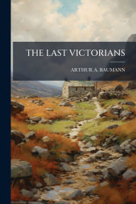 Title: The Last Victorians, Author: Arthur A Baumann