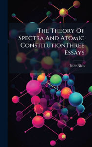 Title: The Theory Of Spectra And Atomic ConstitutionThree Essays, Author: Niels Bohr