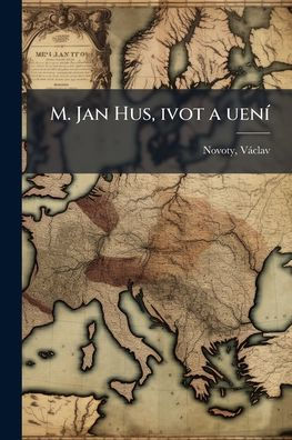M. Jan Hus, ivot a uenï¿½-