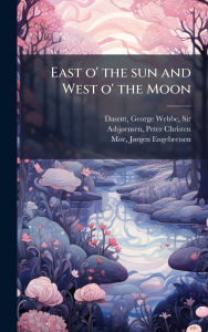 Title: East o' the sun and West o' the Moon, Author: George Webbe Dasent
