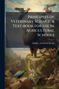 Title: Principles of Veterinary Science; a Text-book for use in Agricultural Schools, Author: Frederick Brown Hadley