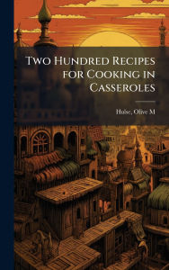 Title: Two Hundred Recipes for Cooking in Casseroles, Author: Olive M Hulse