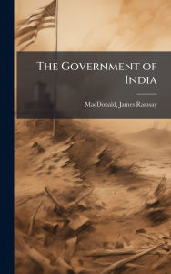 Title: The Government of India, Author: James Ramsay MacDonald