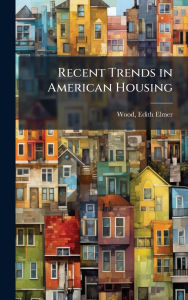 Title: Recent Trends in American Housing, Author: Edith Elmer Wood