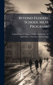 Title: Beyond Federal School Meal Programs, Author: United States Congress Senate Committ