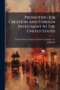 Title: Promoting Job Creation And Foreign Investment In The United States, Author: United States Congress Senate Committ
