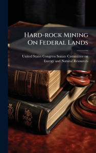 Title: Hard-rock Mining On Federal Lands, Author: United States Congress Senate Committ