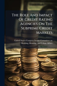 Title: The Role And Impact Of Credit Rating Agencies On The Subprime Credit Markets, Author: United States Congress Senate Committ