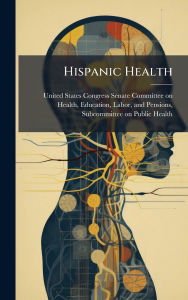 Title: Hispanic Health, Author: United States Congress Senate Committ