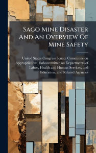 Title: Sago Mine Disaster And An Overview Of Mine Safety, Author: United States Congress Senate Committ