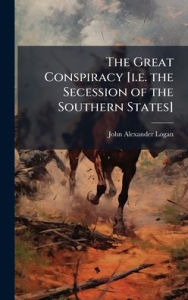 Title: The Great Conspiracy [i.e. the Secession of the Southern States], Author: John Alexander Logan