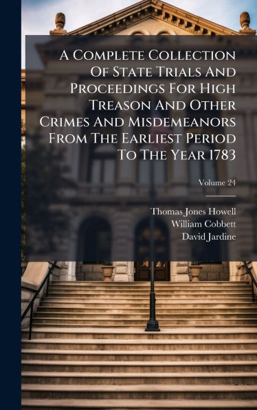 A Complete Collection Of State Trials And Proceedings For High Treason And Other Crimes And Misdemeanors From The Earliest Period To The Year 1783