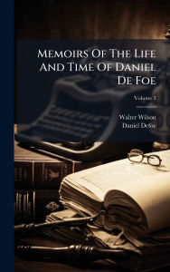 Title: Memoirs Of The Life And Time Of Daniel De Foe, Author: Walter Wilson
