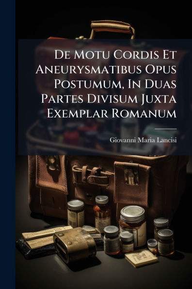 De Motu Cordis Et Aneurysmatibus Opus Postumum, In Duas Partes Divisum Juxta Exemplar Romanum