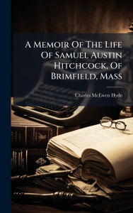 Title: A Memoir Of The Life Of Samuel Austin Hitchcock, Of Brimfield, Mass, Author: Charles McEwen Hyde