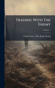 Title: Trading With The Enemy, Author: United States War Trade Board