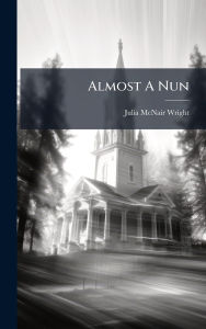 Title: Almost A Nun, Author: Julia McNair Wright
