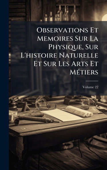 Observations Et Memoires Sur La Physique, Sur L'histoire Naturelle Et Sur Les Arts Et Mï¿½(c)tiers
