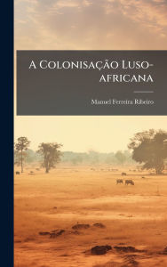 Title: A Colonisaï¿½Ã£o Luso-africana, Author: Manuel Ferreira Ribeiro