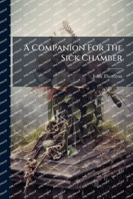 Title: A Companion For The Sick Chamber, Author: Essex ) John Thornton (of Billericay