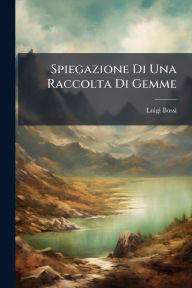 Title: Spiegazione Di Una Raccolta Di Gemme, Author: Luigi Bossi