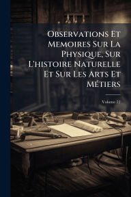 Title: Observations Et Memoires Sur La Physique, Sur L'histoire Naturelle Et Sur Les Arts Et Mï¿½(c)tiers, Author: Anonymous
