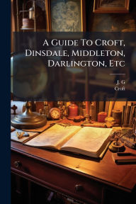 Title: A Guide To Croft, Dinsdale, Middleton, Darlington, Etc, Author: J G