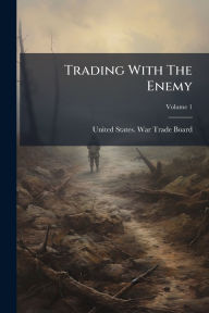 Title: Trading With The Enemy, Author: United States War Trade Board