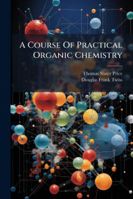 Title: A Course Of Practical Organic Chemistry, Author: Thomas Slater Price