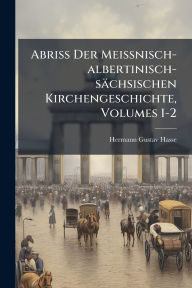 Title: Abriss Der Meissnisch-albertinisch-sï¿½chsischen Kirchengeschichte, Volumes 1-2, Author: Hermann Gustav Hasse