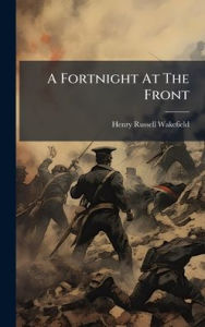 Title: A Fortnight At The Front, Author: Henry Russell Wakefield