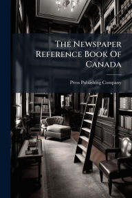 Title: The Newspaper Reference Book Of Canada, Author: Press Publishing Company