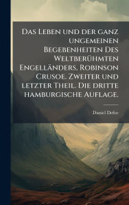 Title: Das Leben und der ganz ungemeinen Begebenheiten Des Weltberï¿½1/4hmten Engellï¿½nders, Robinson Crusoe. Zweiter und letzter Theil. Die dritte hamburgische Auflage., Author: Daniel Defoe