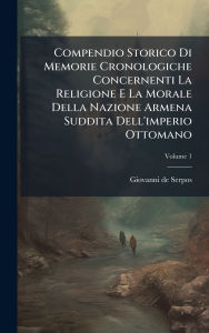 Title: Compendio Storico Di Memorie Cronologiche Concernenti La Religione E La Morale Della Nazione Armena Suddita Dell'imperio Ottomano, Author: Giovanni De Serpos