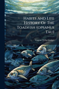 Title: Habits And Life History Of The Toadfish (opsanus Tau), Author: Eugene Willis Gudger