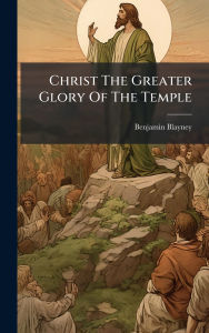 Title: Christ The Greater Glory Of The Temple, Author: Benjamin Blayney