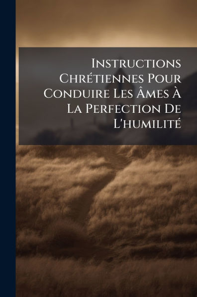 Instructions Chr�(c)tiennes Pour Conduire Les �mes � La Perfection De L'humilit�(c)