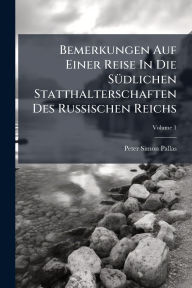 Title: Bemerkungen Auf Einer Reise In Die Sï¿½1/4dlichen Statthalterschaften Des Russischen Reichs, Author: Peter Simon Pallas