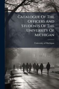 Title: Catalogue Of The Officers And Students Of The University Of Michigan, Author: University Of Michigan