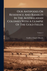 Title: Our Antipodes Or Residence And Rambles In The Australasian Colonies With A Glimpse Of The Gold Fields, Author: Godfrey Charles Mundy