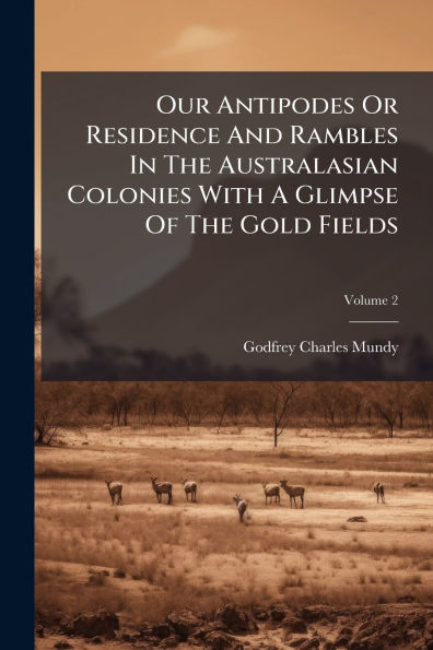 Our Antipodes Or Residence And Rambles In The Australasian Colonies With A Glimpse Of The Gold Fields