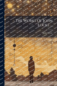 Title: The Works Of John Locke ..., Author: John Locke